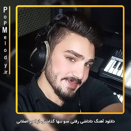 دانلود آهنگ امیر اصلانی داداشی رفتی منو تنها گذاشتی